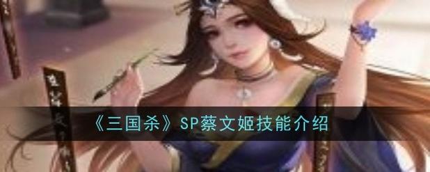 sp蔡文姬技能介绍？（快速掌握超神玩法）