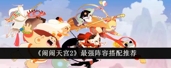 闹闹天宫阵容怎么搭配？高手教你轻松赢下对局！